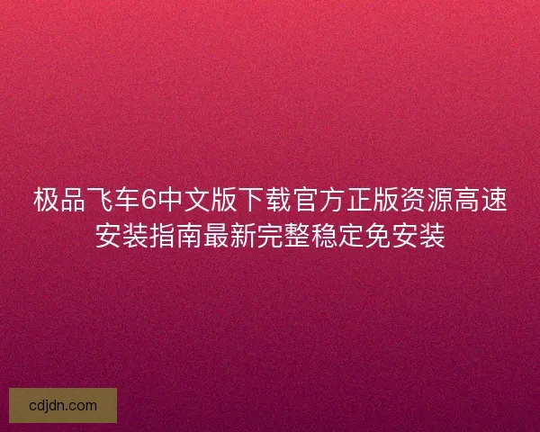 极品飞车6中文版下载官方正版资源高速安装指南最新完整稳定免安装