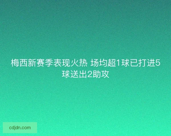 梅西新赛季表现火热 场均超1球已打进5球送出2助攻